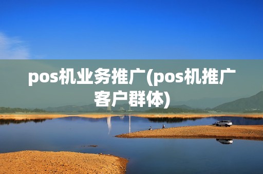 pos机业务推广(pos机推广客户群体)