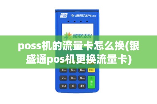 poss机的流量卡怎么换(银盛通pos机更换流量卡)