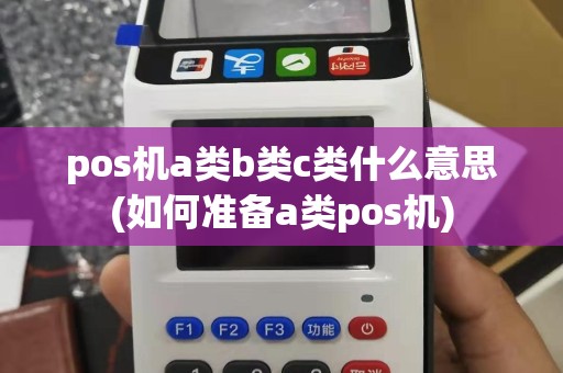 pos机a类b类c类什么意思(如何准备a类pos机)