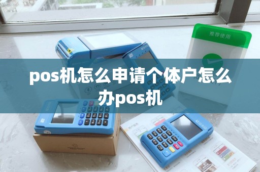 pos机怎么申请个体户怎么办pos机