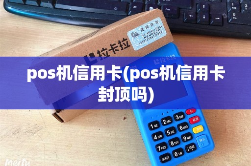 pos机信用卡(pos机信用卡封顶吗)