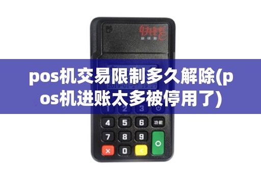pos机交易限制多久解除(pos机进账太多被停用了)