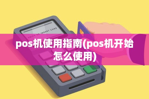 pos机使用指南(pos机开始怎么使用)