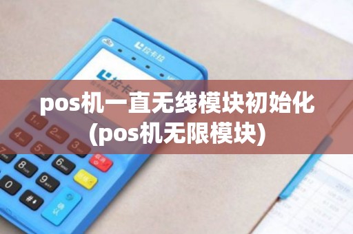 pos机一直无线模块初始化(pos机无限模块)