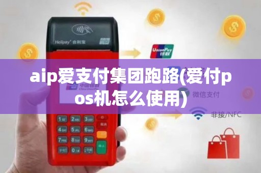 aip爱支付集团跑路(爱付pos机怎么使用)