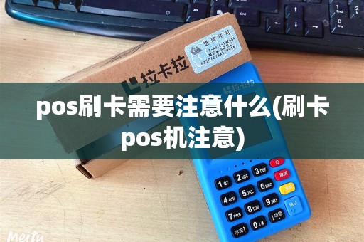 pos刷卡需要注意什么(刷卡pos机注意)