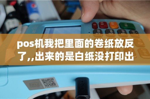 pos机我把里面的卷纸放反了,,出来的是白纸没打印出来字...