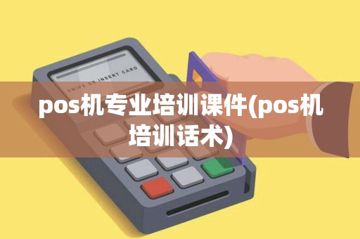 pos机专业培训课件(pos机培训话术)