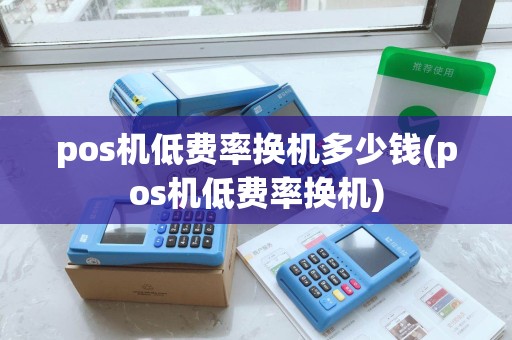 pos机低费率换机多少钱(pos机低费率换机)