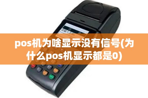 pos机为啥显示没有信号(为什么pos机显示都是0)