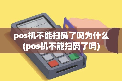 pos机不能扫码了吗为什么(pos机不能扫码了吗)