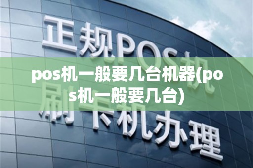 pos机一般要几台机器(pos机一般要几台)