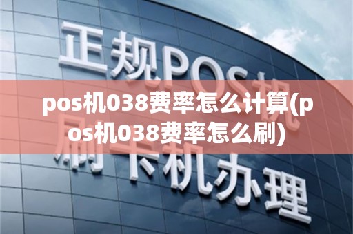 pos机038费率怎么计算(pos机038费率怎么刷)
