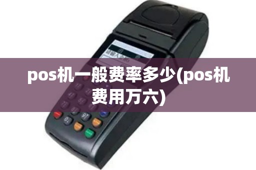 pos机一般费率多少(pos机费用万六)
