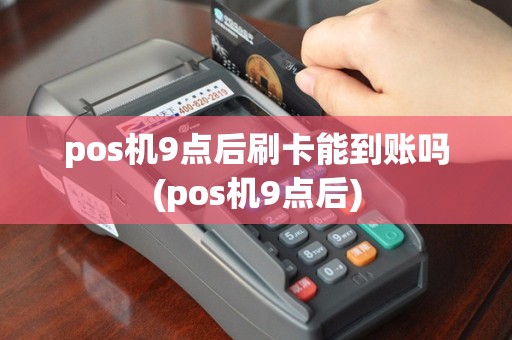 pos机9点后刷卡能到账吗(pos机9点后)