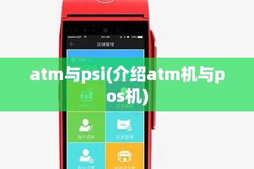 atm与psi(介绍atm机与pos机)