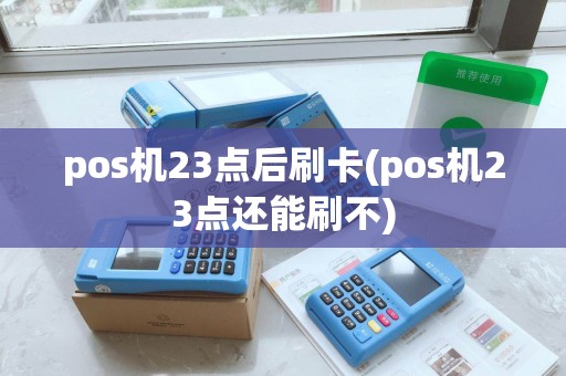 pos机23点后刷卡(pos机23点还能刷不)