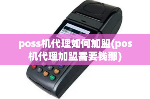 poss机代理如何加盟(pos机代理加盟需要钱那)