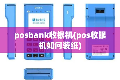 posbank收银机(pos收银机如何装纸)