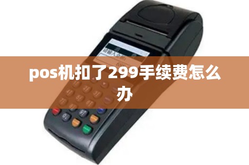 pos机扣了299手续费怎么办