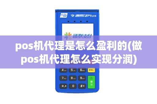 pos机代理是怎么盈利的(做pos机代理怎么实现分润)