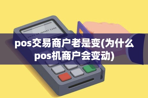 pos交易商户老是变(为什么pos机商户会变动)
