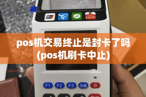pos机交易终止是封卡了吗(pos机刷卡中止)