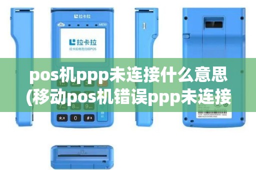 pos机ppp未连接什么意思(移动pos机错误ppp未连接)