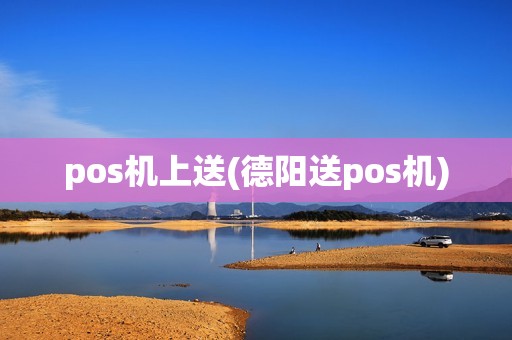 pos机上送(德阳送pos机)