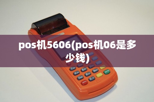 pos机5606(pos机06是多少钱)