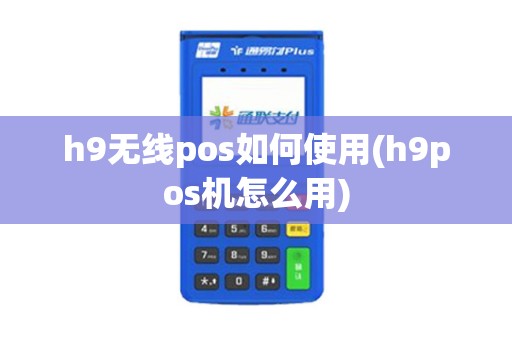 h9无线pos如何使用(h9pos机怎么用)