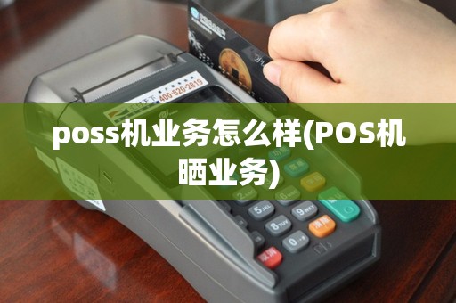 poss机业务怎么样(POS机晒业务)
