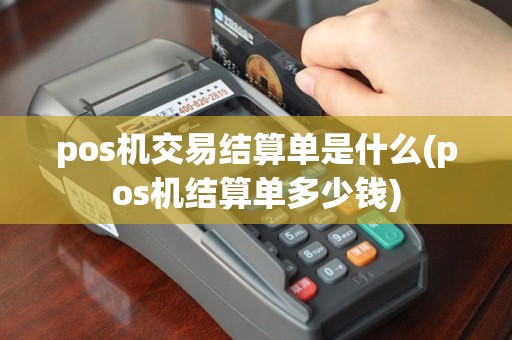 pos机交易结算单是什么(pos机结算单多少钱)