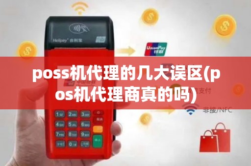 poss机代理的几大误区(pos机代理商真的吗)