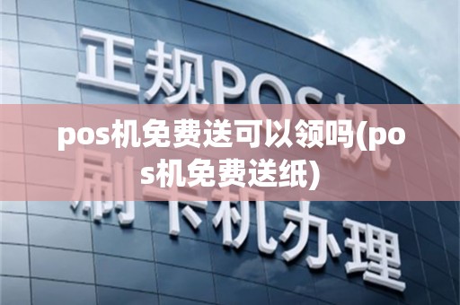 pos机免费送可以领吗(pos机免费送纸)