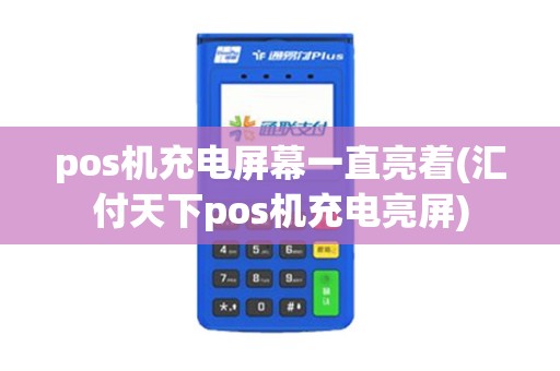 pos机充电屏幕一直亮着(汇付天下pos机充电亮屏)