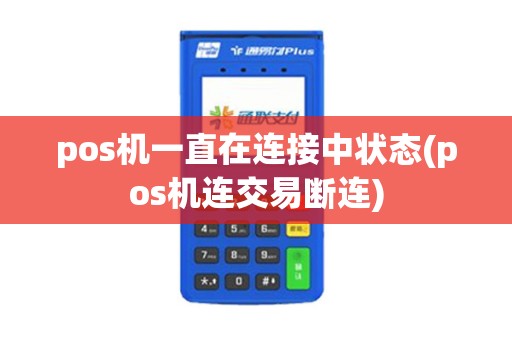 pos机一直在连接中状态(pos机连交易断连)