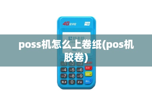 poss机怎么上卷纸(pos机胶卷)