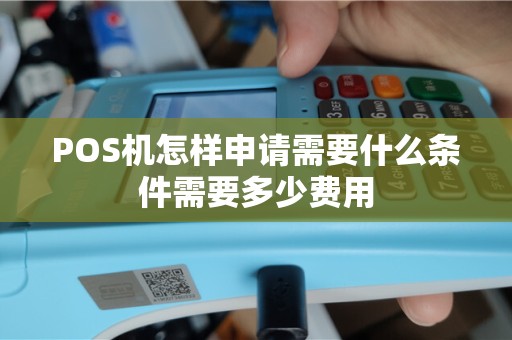 POS机怎样申请需要什么条件需要多少费用