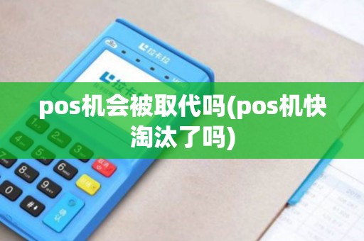 pos机会被取代吗(pos机快淘汰了吗)