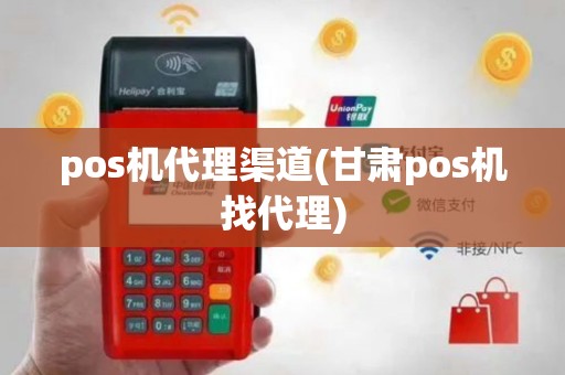pos机代理渠道(甘肃pos机找代理)