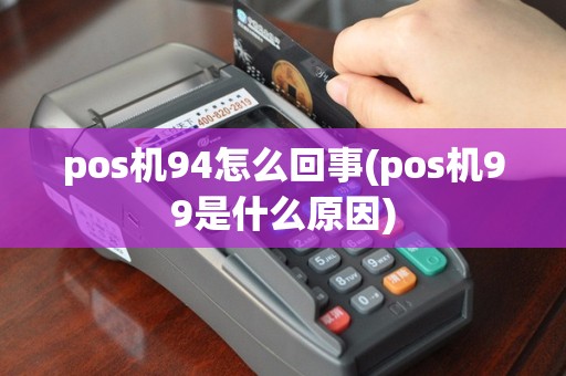 pos机94怎么回事(pos机99是什么原因)