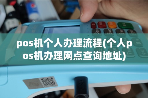 pos机个人办理流程(个人pos机办理网点查询地址)