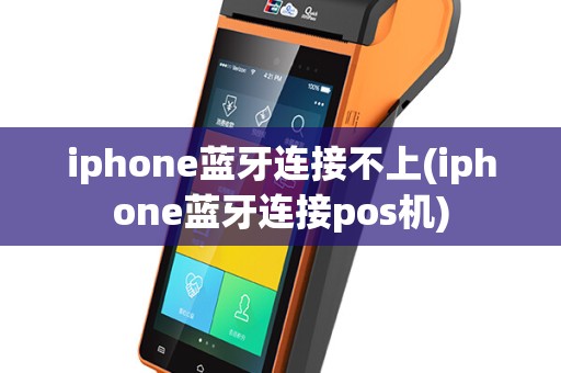 iphone蓝牙连接不上(iphone蓝牙连接pos机)