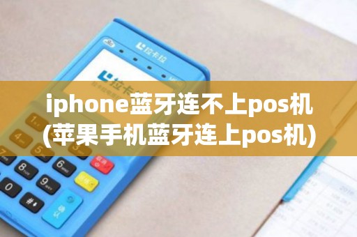 iphone蓝牙连不上pos机(苹果手机蓝牙连上pos机)