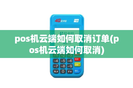 pos机云端如何取消订单(pos机云端如何取消)