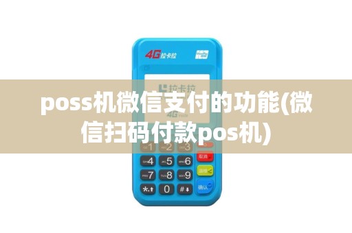poss机微信支付的功能(微信扫码付款pos机)