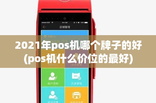 2021年pos机哪个牌子的好(pos机什么价位的最好)