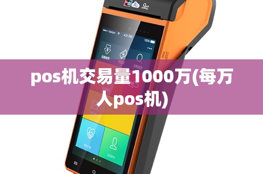 pos机交易量1000万(每万人pos机)