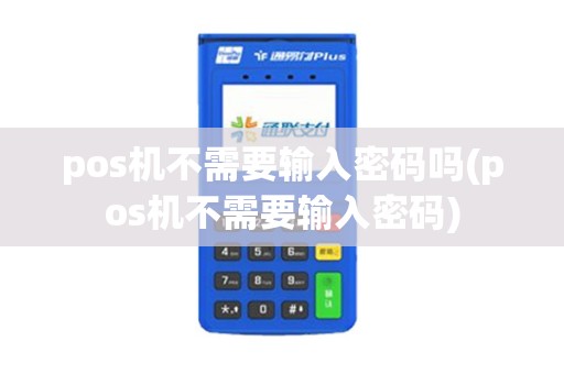 pos机不需要输入密码吗(pos机不需要输入密码)